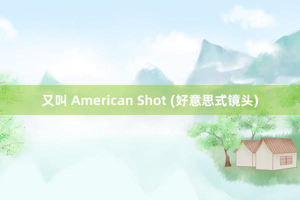 又叫 American Shot (好意思式镜头)